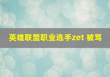 英雄联盟职业选手zet 被骂